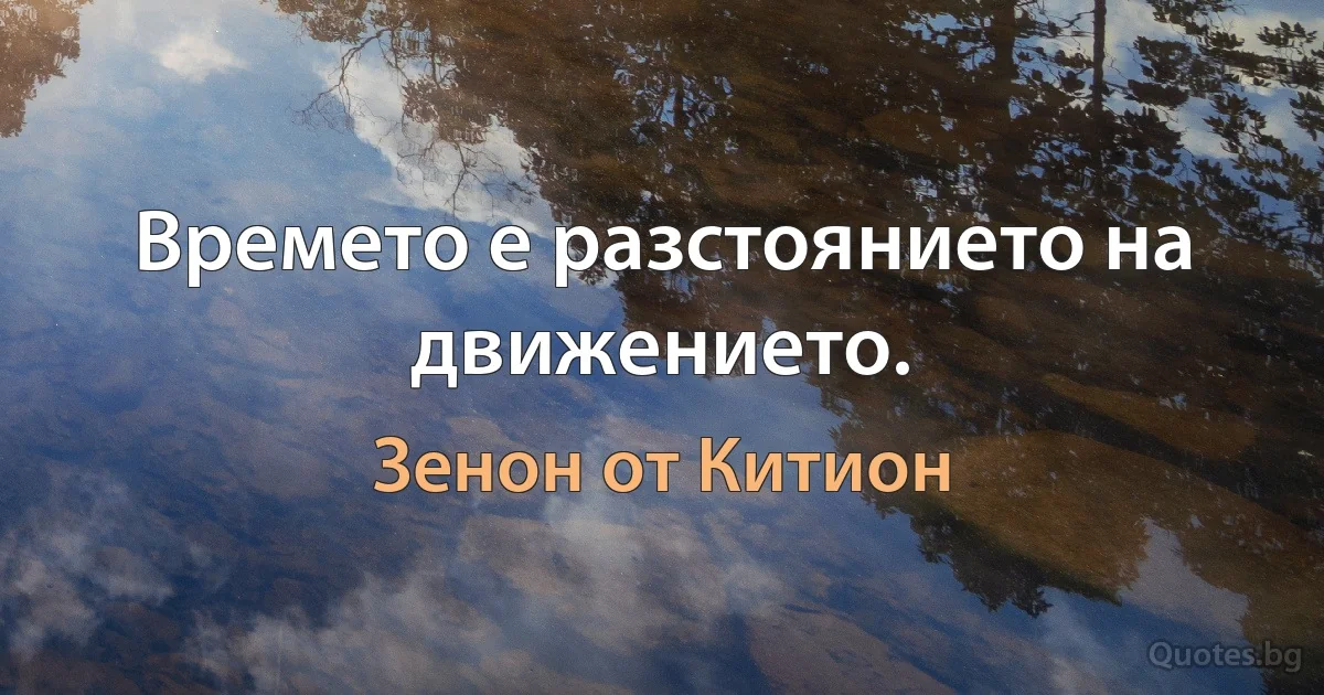 Времето е разстоянието на движението. (Зенон от Китион)