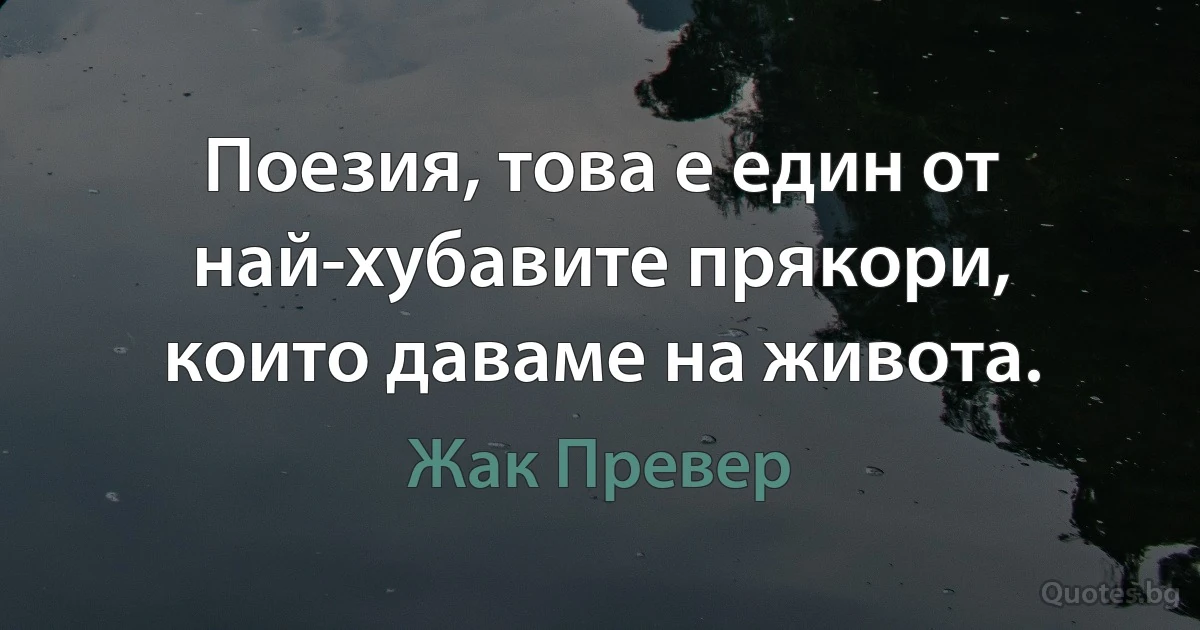 Поезия, това е един от най-хубавите прякори, които даваме на живота. (Жак Превер)