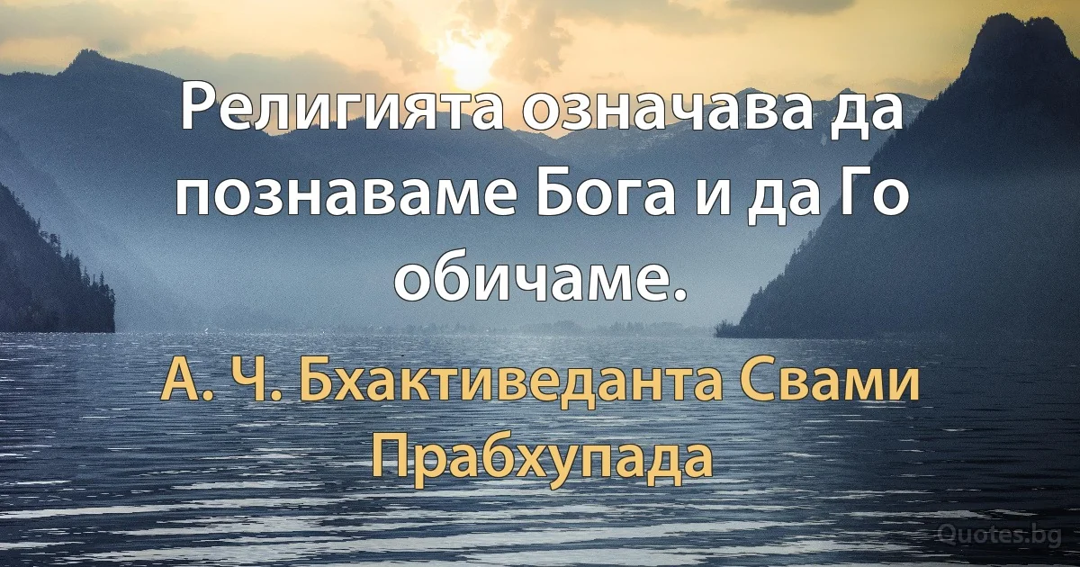 Религията означава да познаваме Бога и да Го обичаме. (А. Ч. Бхактиведанта Свами Прабхупада)