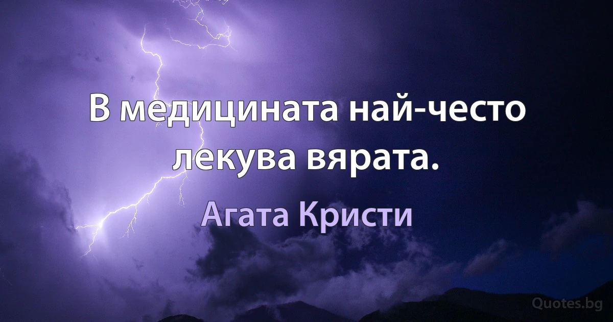 В медицината най-често лекува вярата. (Агата Кристи)