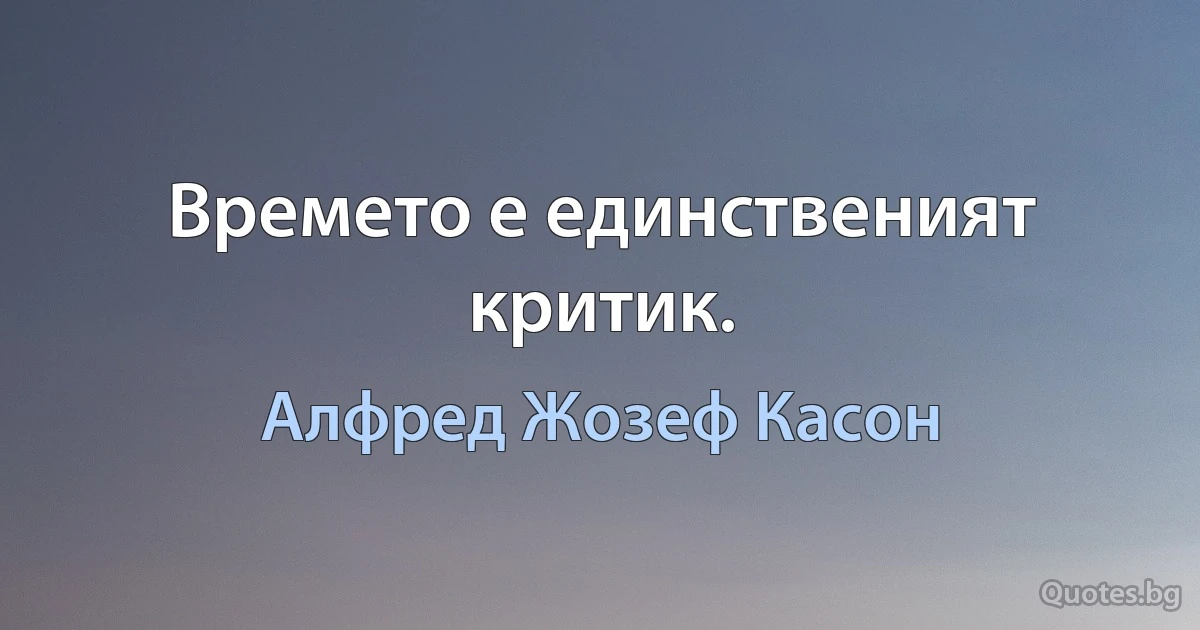 Времето е единственият критик. (Алфред Жозеф Касон)