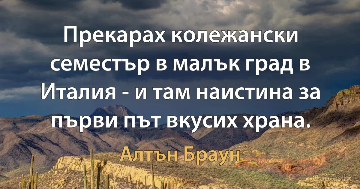 Прекарах колежански семестър в малък град в Италия - и там наистина за първи път вкусих храна. (Алтън Браун)