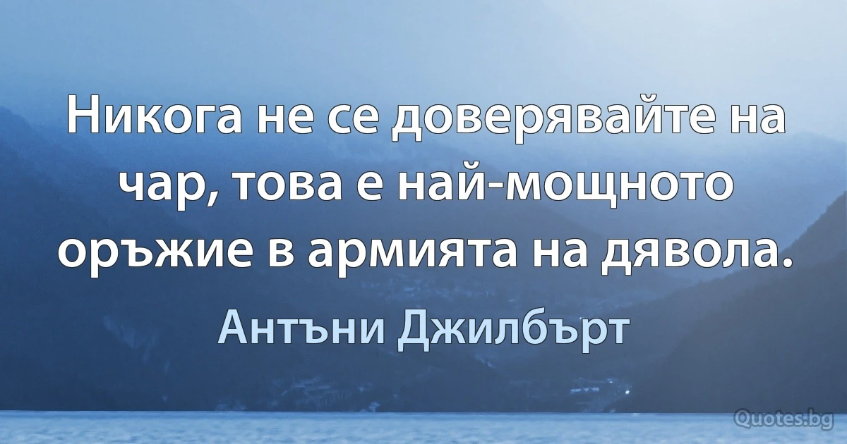 Никога не се доверявайте на чар, това е най-мощното оръжие в армията на дявола. (Антъни Джилбърт)