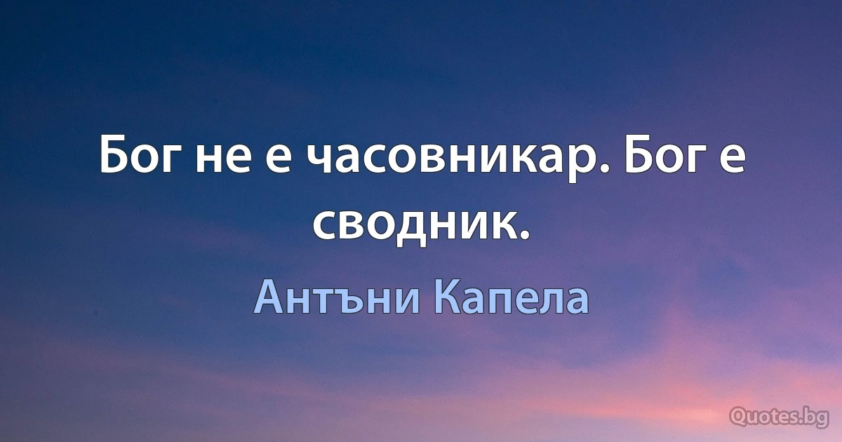 Бог не е часовникар. Бог е сводник. (Антъни Капела)