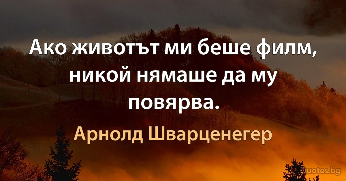 Ако животът ми беше филм, никой нямаше да му повярва. (Арнолд Шварценегер)