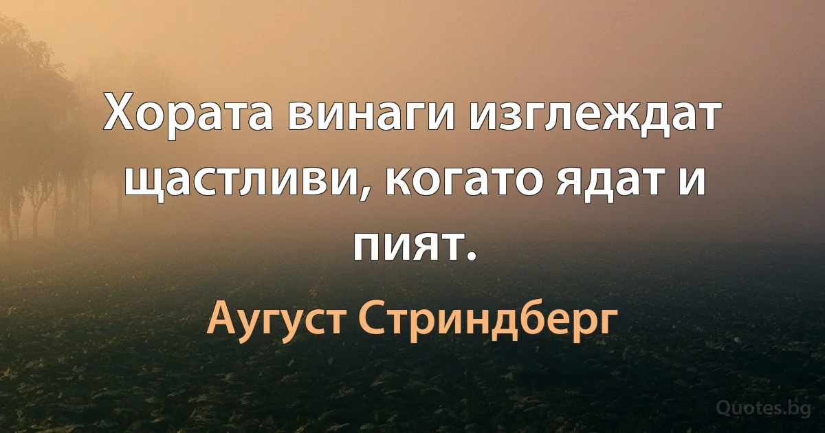 Хората винаги изглеждат щастливи, когато ядат и пият. (Аугуст Стриндберг)