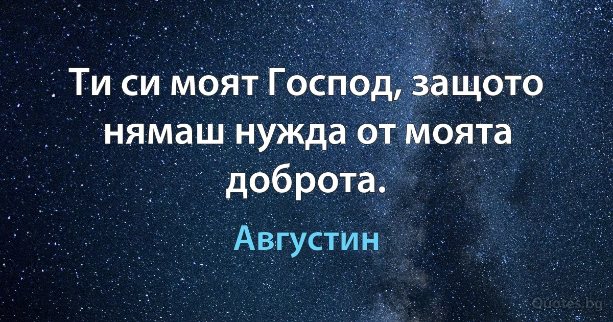 Ти си моят Господ, защото нямаш нужда от моята доброта. (Августин)