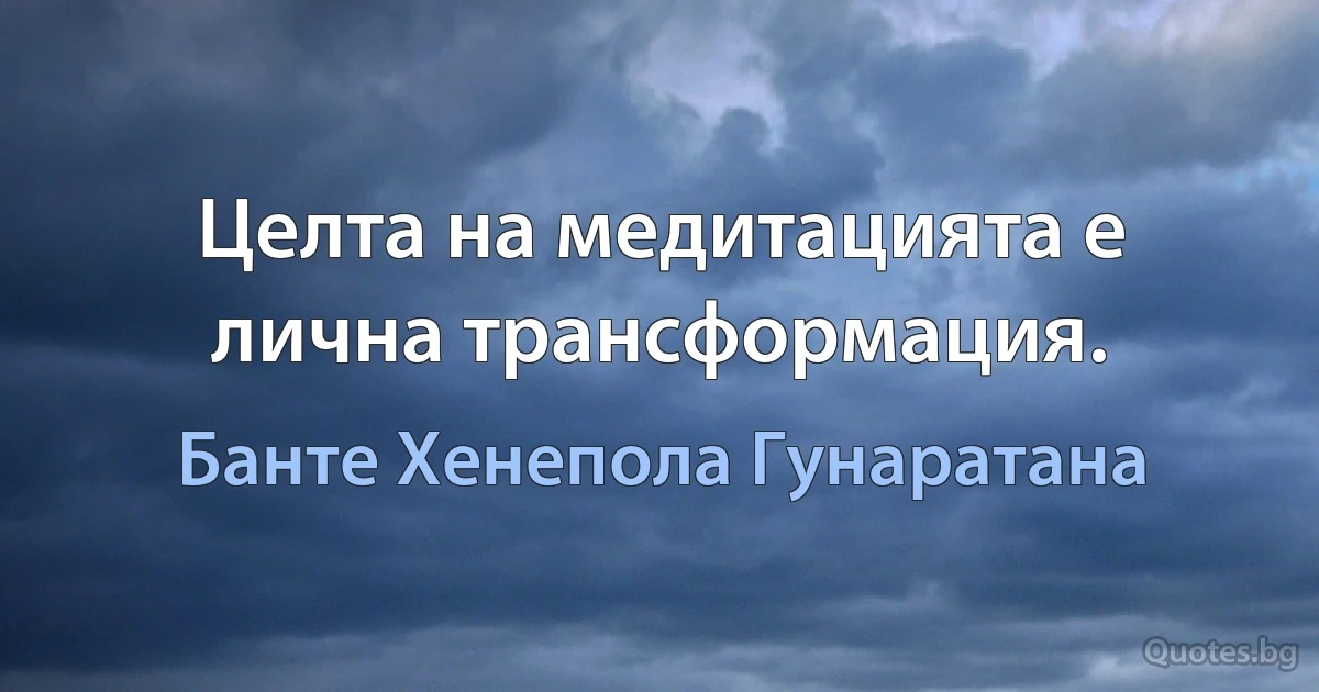 Целта на медитацията е лична трансформация. (Банте Хенепола Гунаратана)