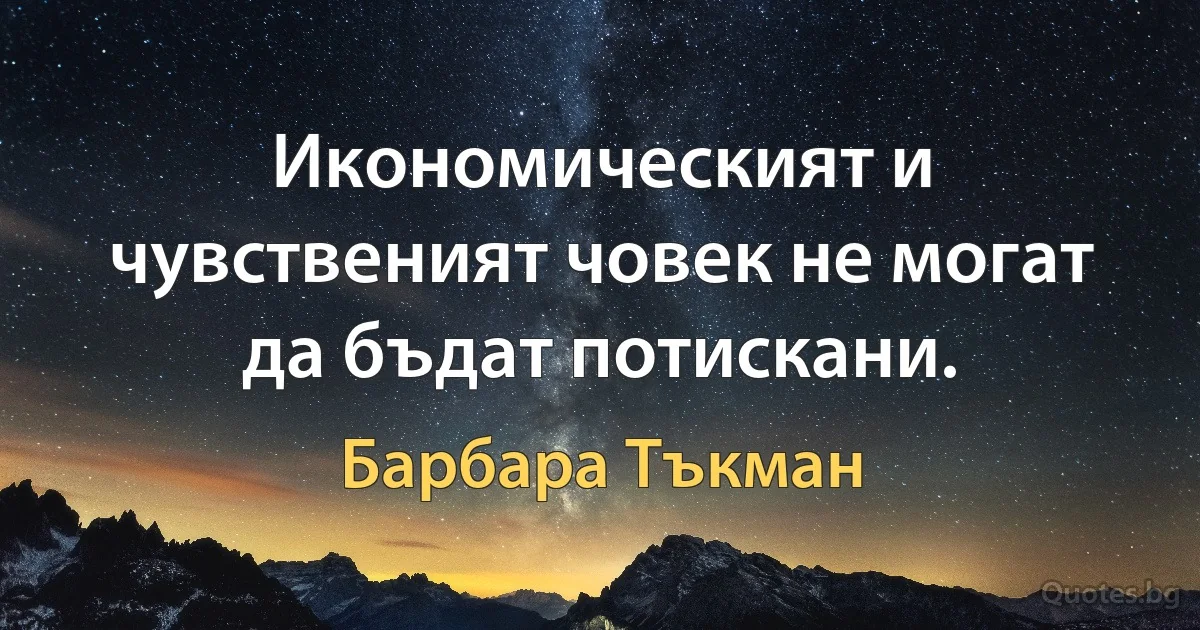 Икономическият и чувственият човек не могат да бъдат потискани. (Барбара Тъкман)