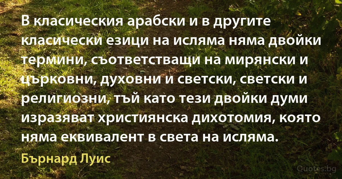 В класическия арабски и в другите класически езици на исляма няма двойки термини, съответстващи на мирянски и църковни, духовни и светски, светски и религиозни, тъй като тези двойки думи изразяват християнска дихотомия, която няма еквивалент в света на исляма. (Бърнард Луис)