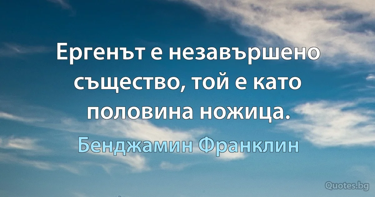 Ергенът е незавършено същество, той е като половина ножица. (Бенджамин Франклин)