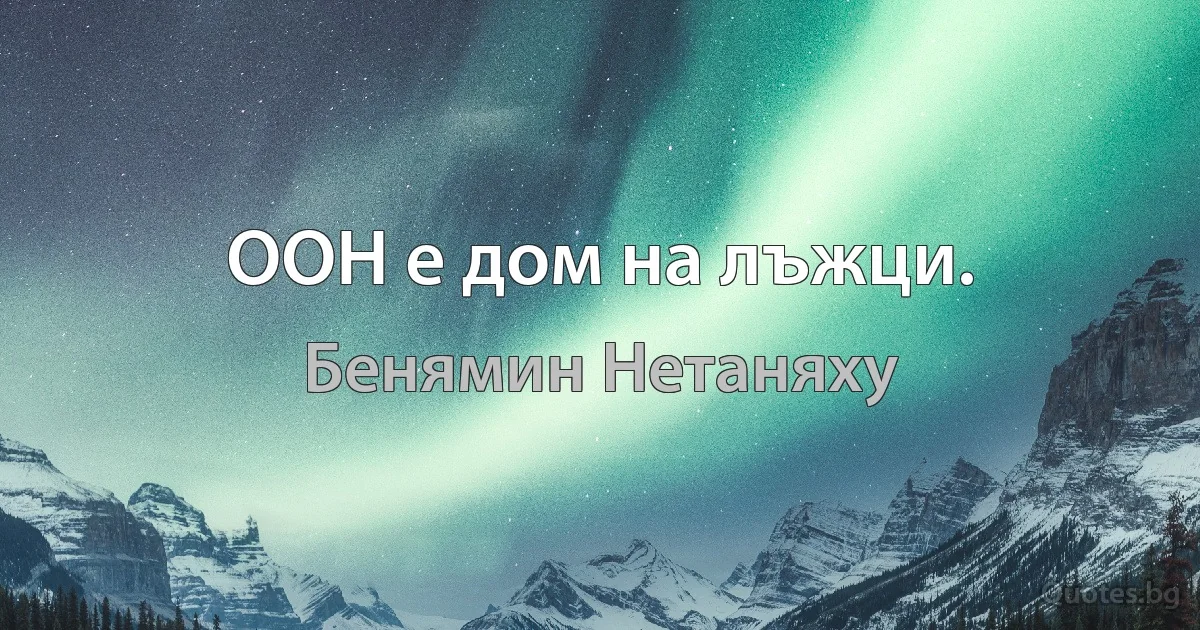 ООН е дом на лъжци. (Бенямин Нетаняху)