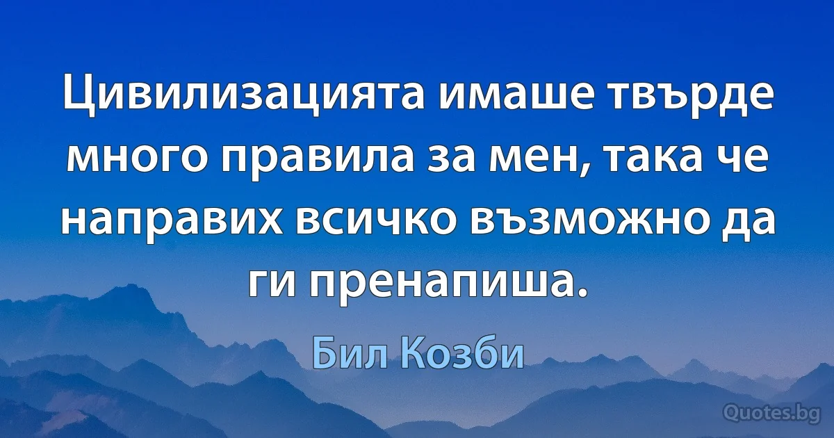 Цивилизацията имаше твърде много правила за мен, така че направих всичко възможно да ги пренапиша. (Бил Козби)