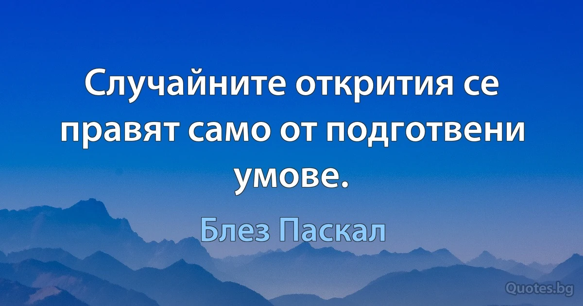 Случайните открития се правят само от подготвени умове. (Блез Паскал)