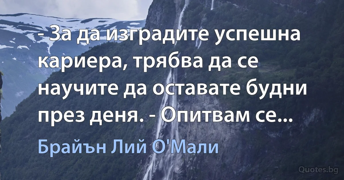 - За да изградите успешна кариера, трябва да се научите да оставате будни през деня. - Опитвам се... (Брайън Лий О'Мали)