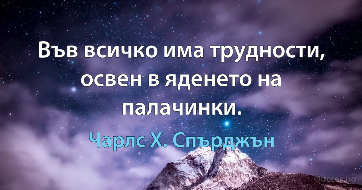 Във всичко има трудности, освен в яденето на палачинки. (Чарлс Х. Спърджън)