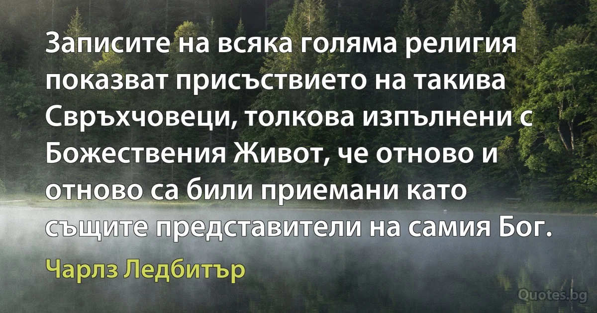 Записите на всяка голяма религия показват присъствието на такива Свръхчовеци, толкова изпълнени с Божествения Живот, че отново и отново са били приемани като същите представители на самия Бог. (Чарлз Ледбитър)