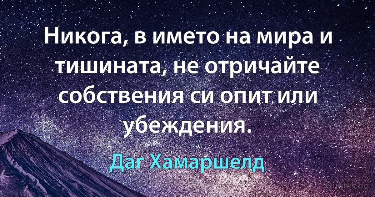 Никога, в името на мира и тишината, не отричайте собствения си опит или убеждения. (Даг Хамаршелд)