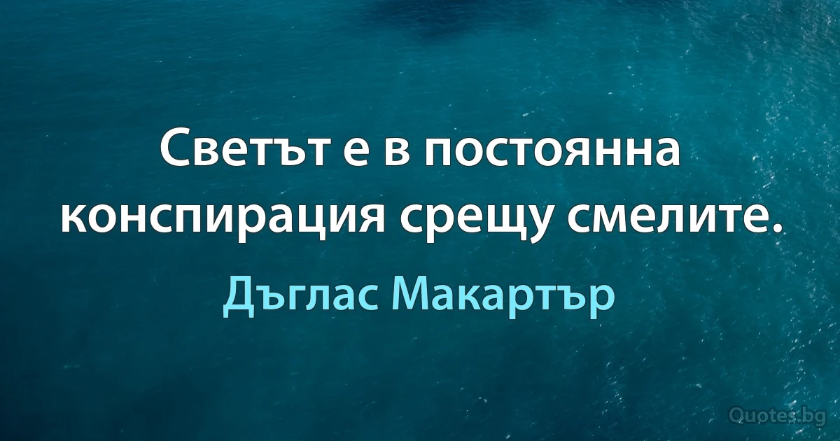 Светът е в постоянна конспирация срещу смелите. (Дъглас Макартър)