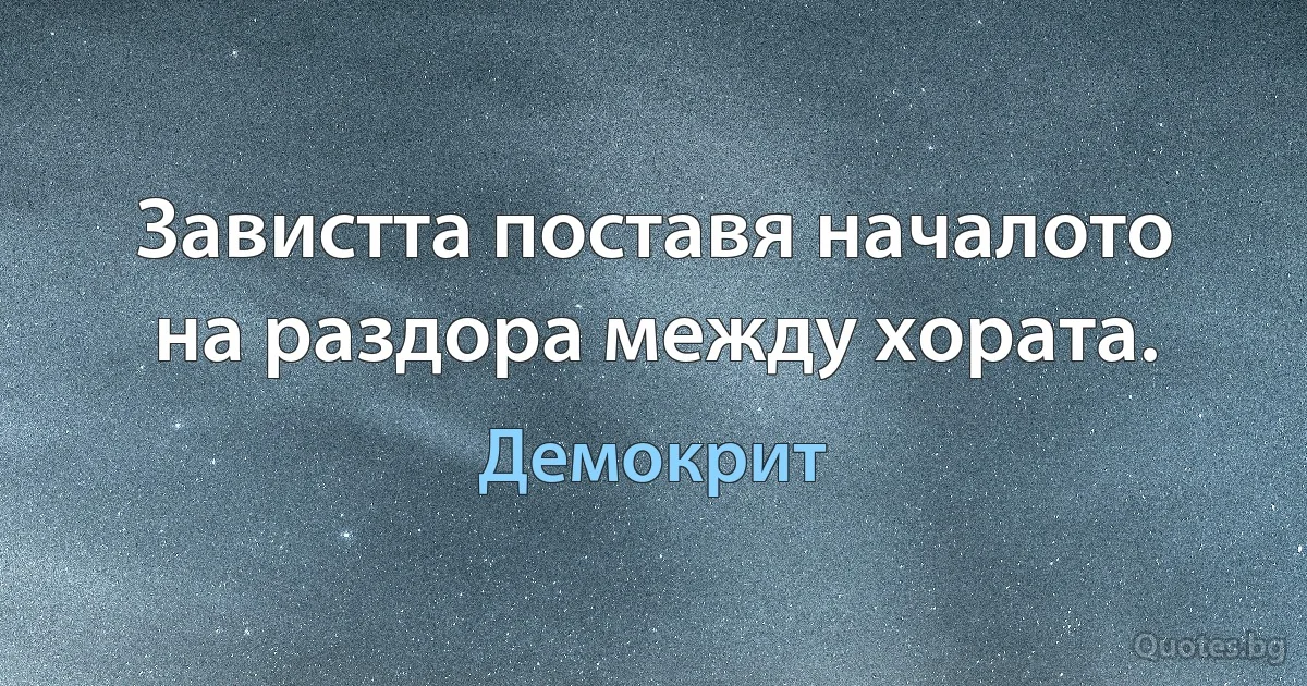 Завистта поставя началото на раздора между хората. (Демокрит)