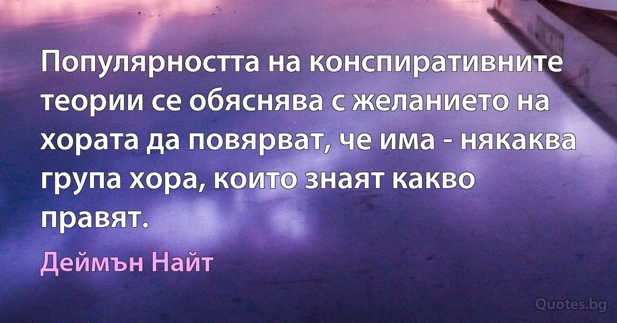 Популярността на конспиративните теории се обяснява с желанието на хората да повярват, че има - някаква група хора, които знаят какво правят. (Деймън Найт)