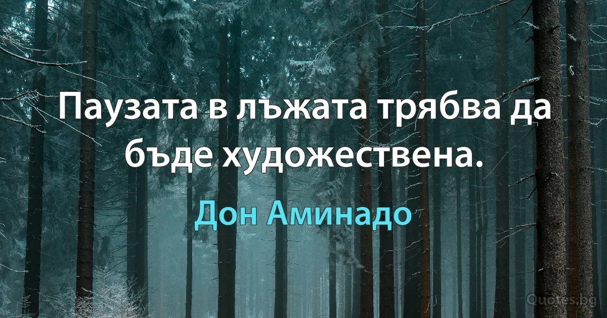 Паузата в лъжата трябва да бъде художествена. (Дон Аминадо)