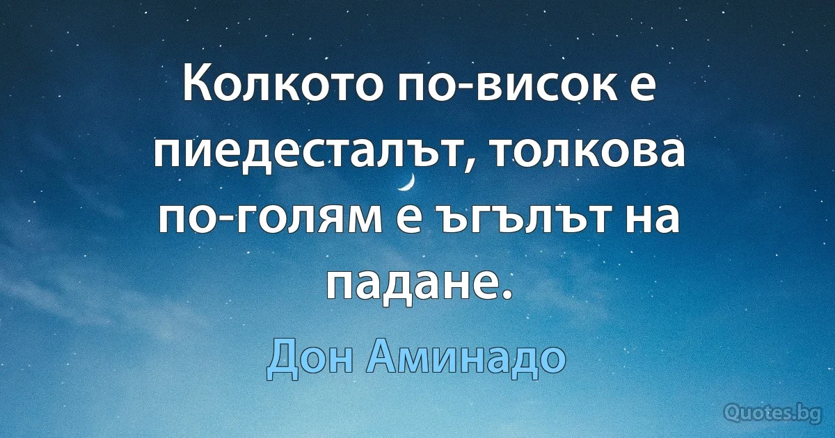 Колкото по-висок е пиедесталът, толкова по-голям е ъгълът на падане. (Дон Аминадо)