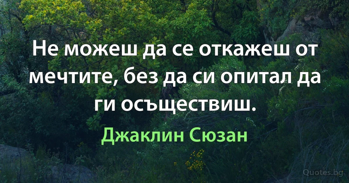 Не можеш да се откажеш от мечтите, без да си опитал да ги осъществиш. (Джаклин Сюзан)