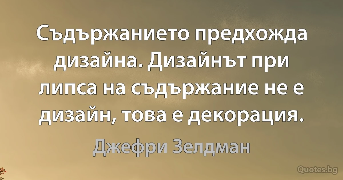 Съдържанието предхожда дизайна. Дизайнът при липса на съдържание не е дизайн, това е декорация. (Джефри Зелдман)