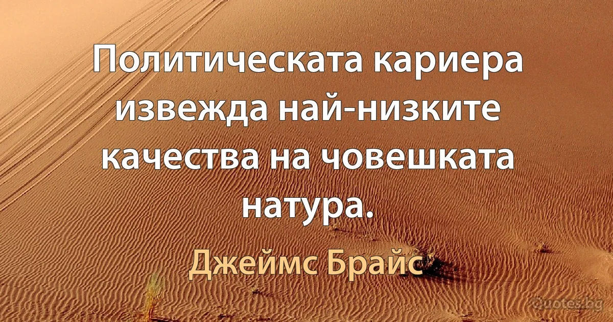 Политическата кариера извежда най-низките качества на човешката натура. (Джеймс Брайс)