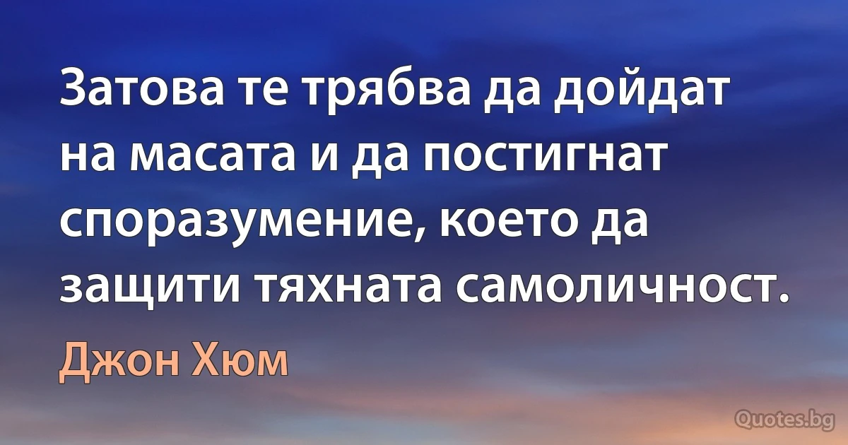 Затова те трябва да дойдат на масата и да постигнат споразумение, което да защити тяхната самоличност. (Джон Хюм)