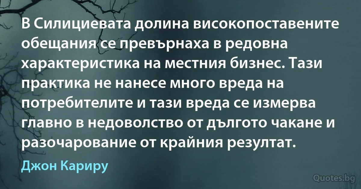 В Силициевата долина високопоставените обещания се превърнаха в редовна характеристика на местния бизнес. Тази практика не нанесе много вреда на потребителите и тази вреда се измерва главно в недоволство от дългото чакане и разочарование от крайния резултат. (Джон Кариру)