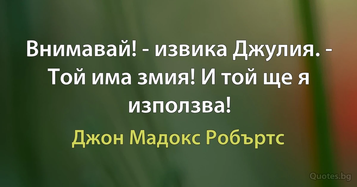 Внимавай! - извика Джулия. - Той има змия! И той ще я използва! (Джон Мадокс Робъртс)