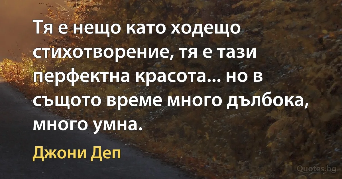 Тя е нещо като ходещо стихотворение, тя е тази перфектна красота... но в същото време много дълбока, много умна. (Джони Деп)