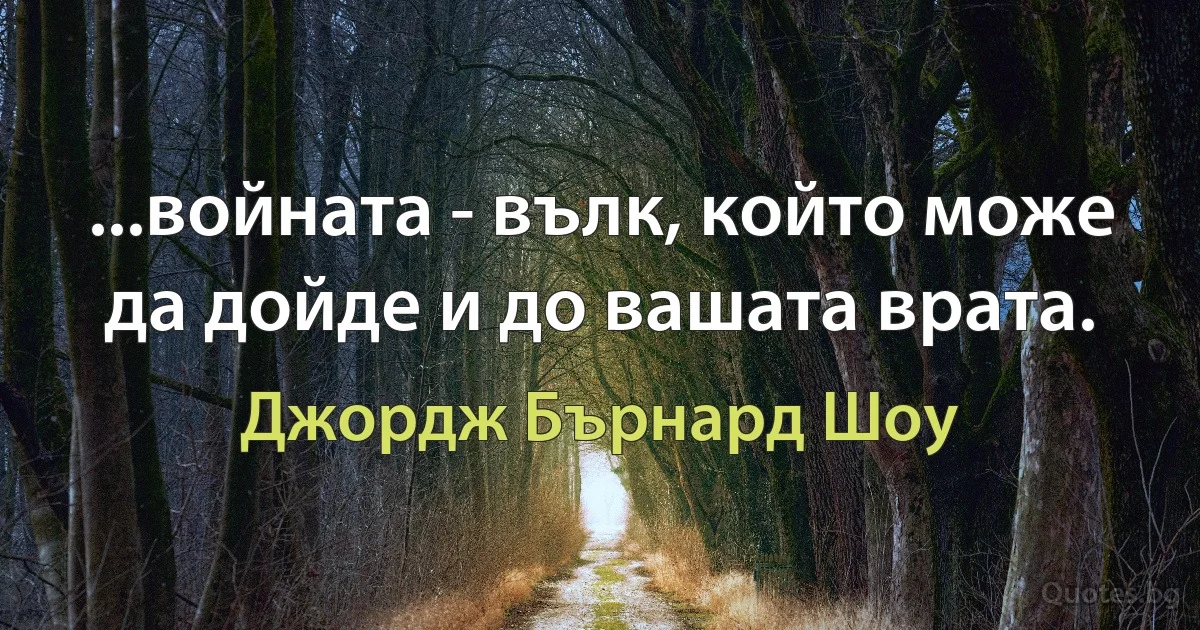 ...войната - вълк, който може да дойде и до вашата врата. (Джордж Бърнард Шоу)