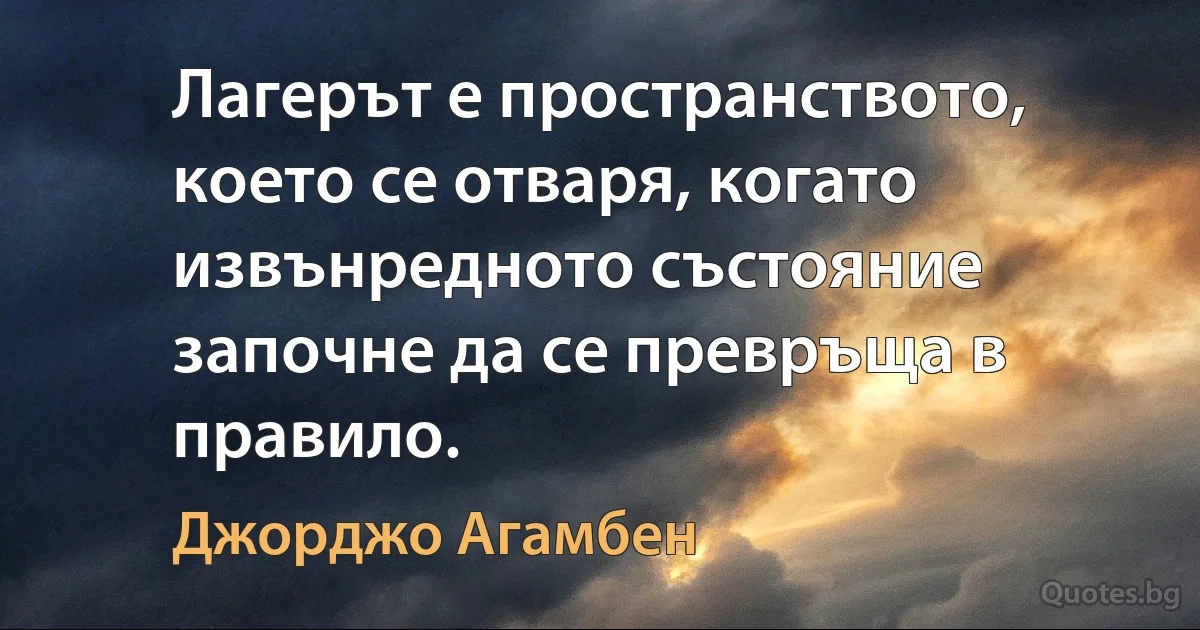 Лагерът е пространството, което се отваря, когато извънредното състояние започне да се превръща в правило. (Джорджо Агамбен)