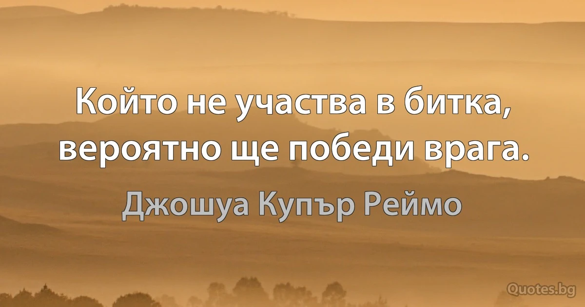 Който не участва в битка, вероятно ще победи врага. (Джошуа Купър Реймо)