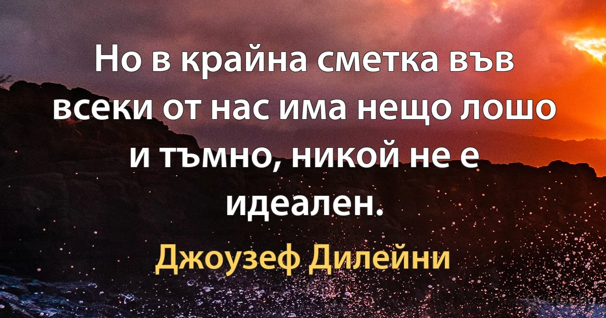 Но в крайна сметка във всеки от нас има нещо лошо и тъмно, никой не е идеален. (Джоузеф Дилейни)