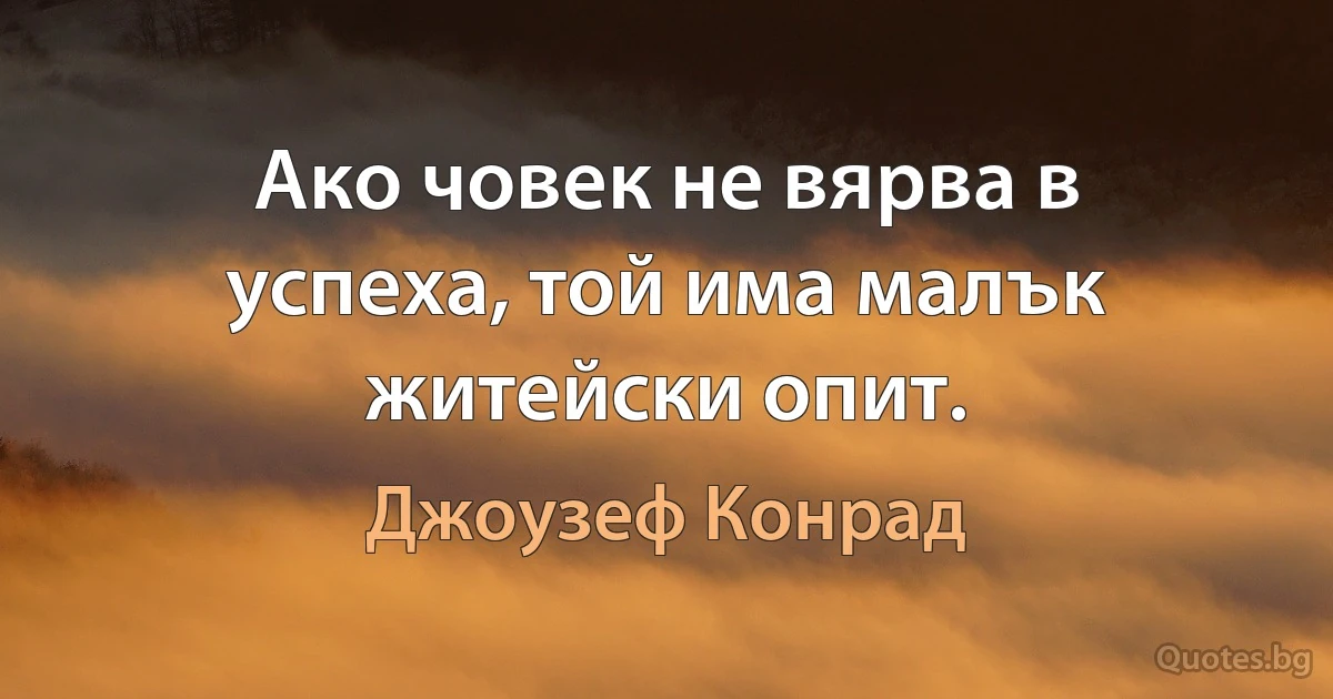 Ако човек не вярва в успеха, той има малък житейски опит. (Джоузеф Конрад)