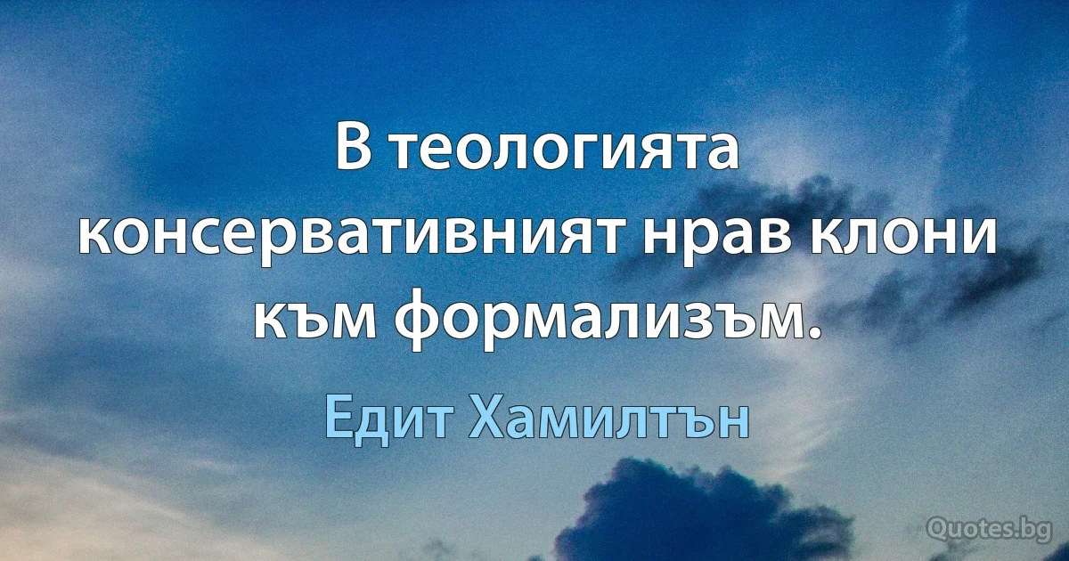 В теологията консервативният нрав клони към формализъм. (Едит Хамилтън)