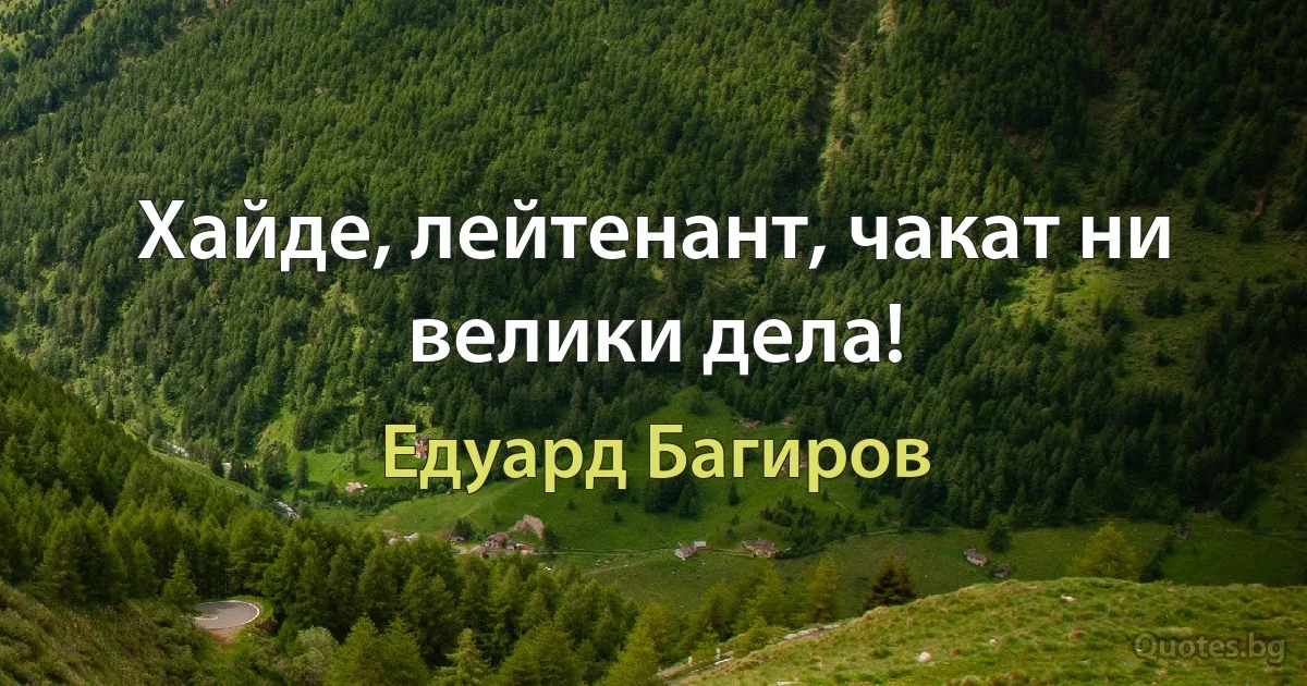 Хайде, лейтенант, чакат ни велики дела! (Едуард Багиров)