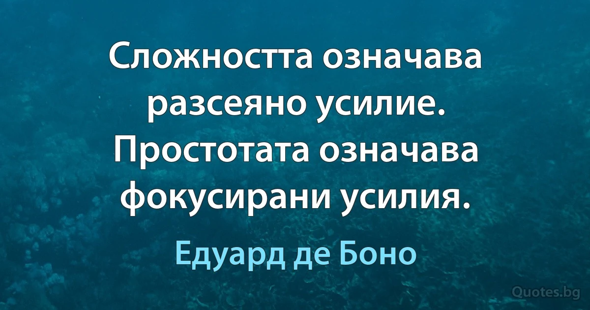 Сложността означава разсеяно усилие. Простотата означава фокусирани усилия. (Едуард де Боно)