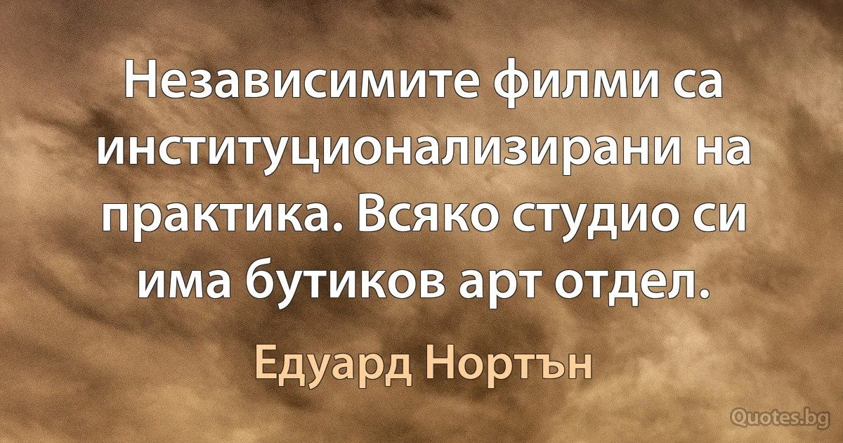 Независимите филми са институционализирани на практика. Всяко студио си има бутиков арт отдел. (Едуард Нортън)