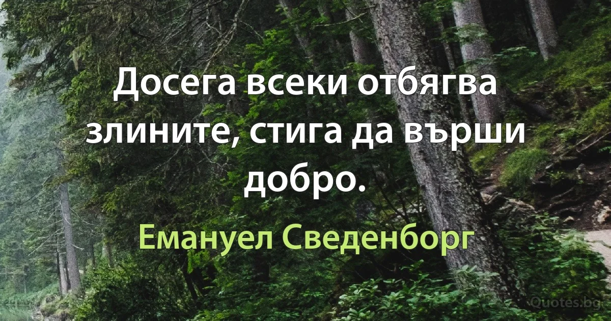 Досега всеки отбягва злините, стига да върши добро. (Емануел Сведенборг)