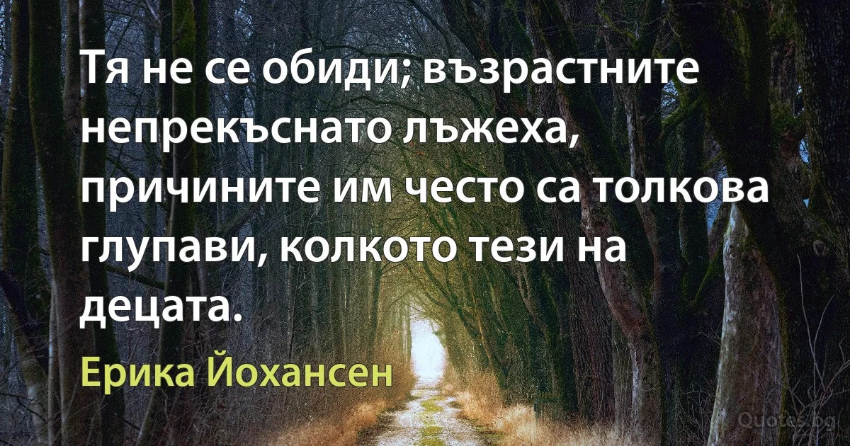 Тя не се обиди; възрастните непрекъснато лъжеха, причините им често са толкова глупави, колкото тези на децата. (Ерика Йохансен)