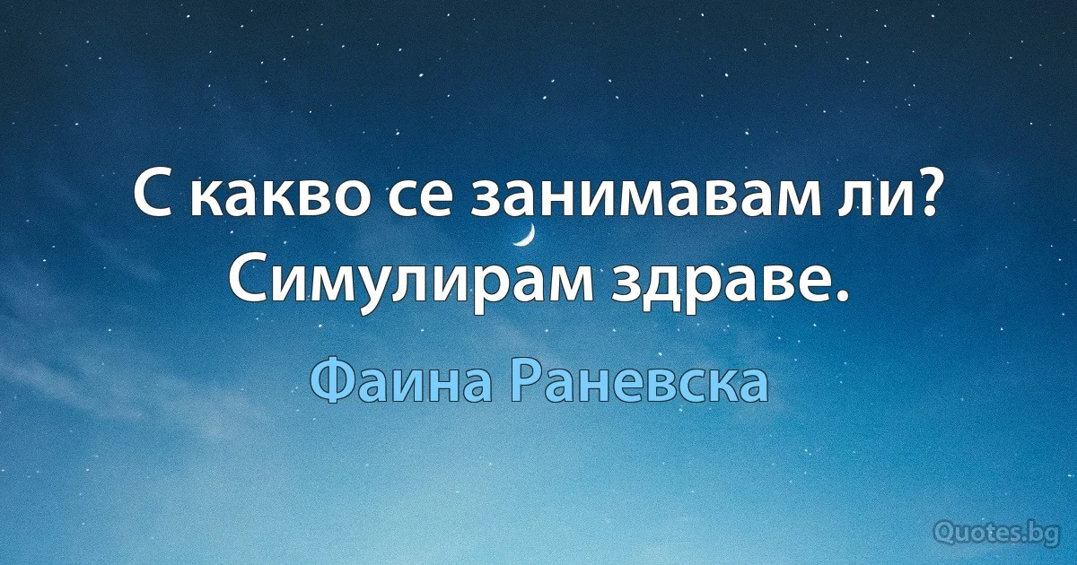 С какво се занимавам ли? Симулирам здраве. (Фаина Раневска)