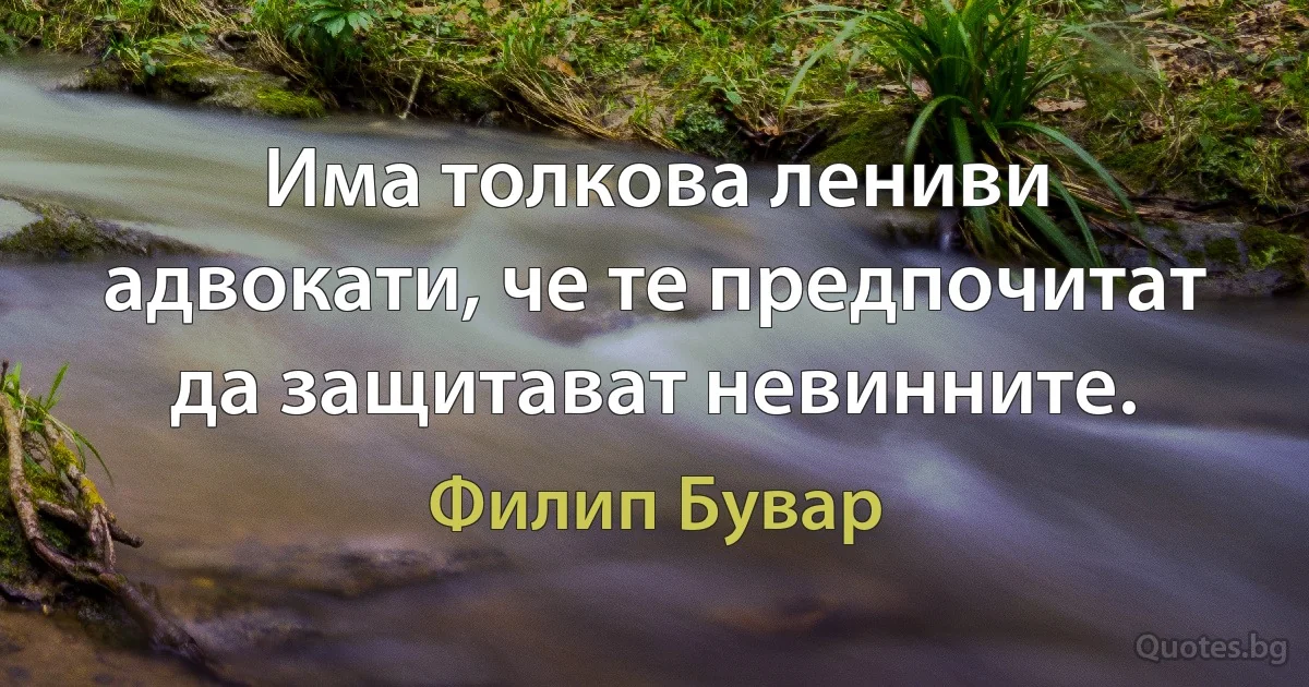 Има толкова лениви адвокати, че те предпочитат да защитават невинните. (Филип Бувар)