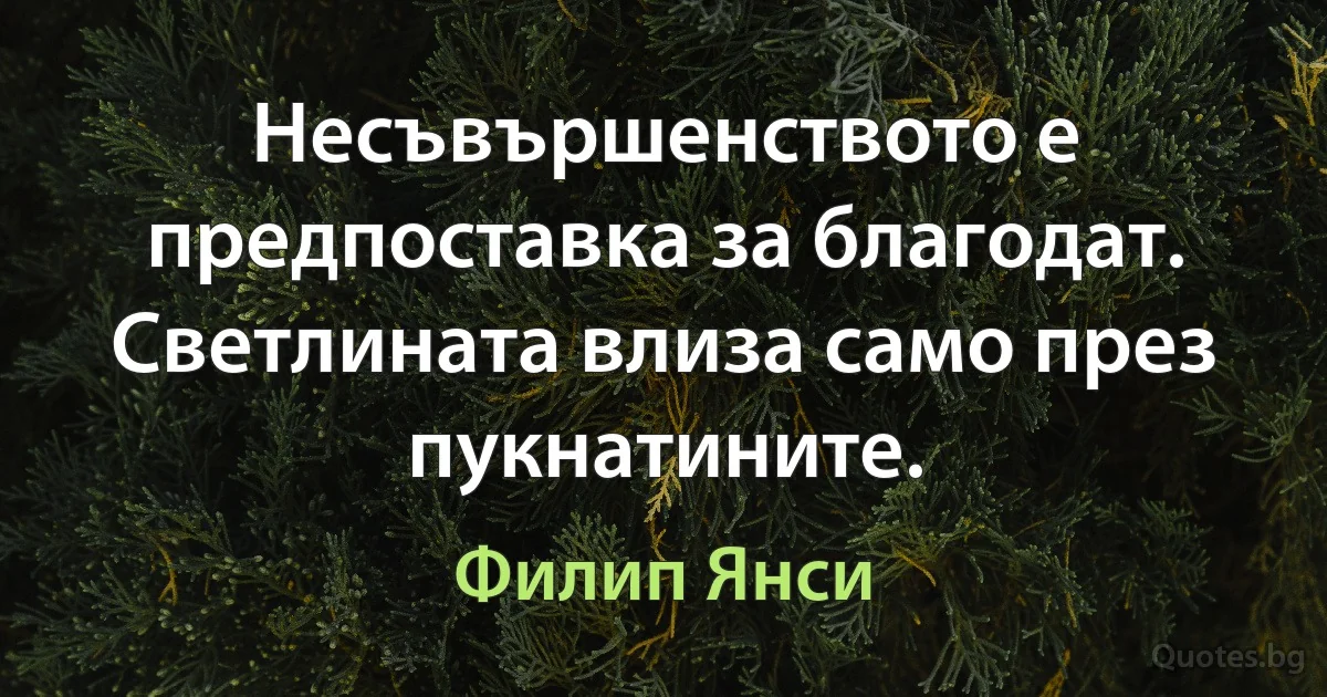 Несъвършенството е предпоставка за благодат. Светлината влиза само през пукнатините. (Филип Янси)