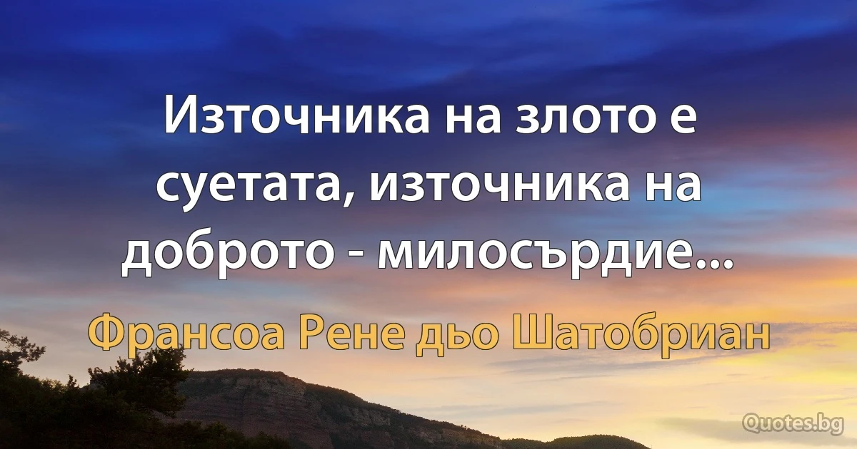 Източника на злото е суетата, източника на доброто - милосърдие... (Франсоа Рене дьо Шатобриан)