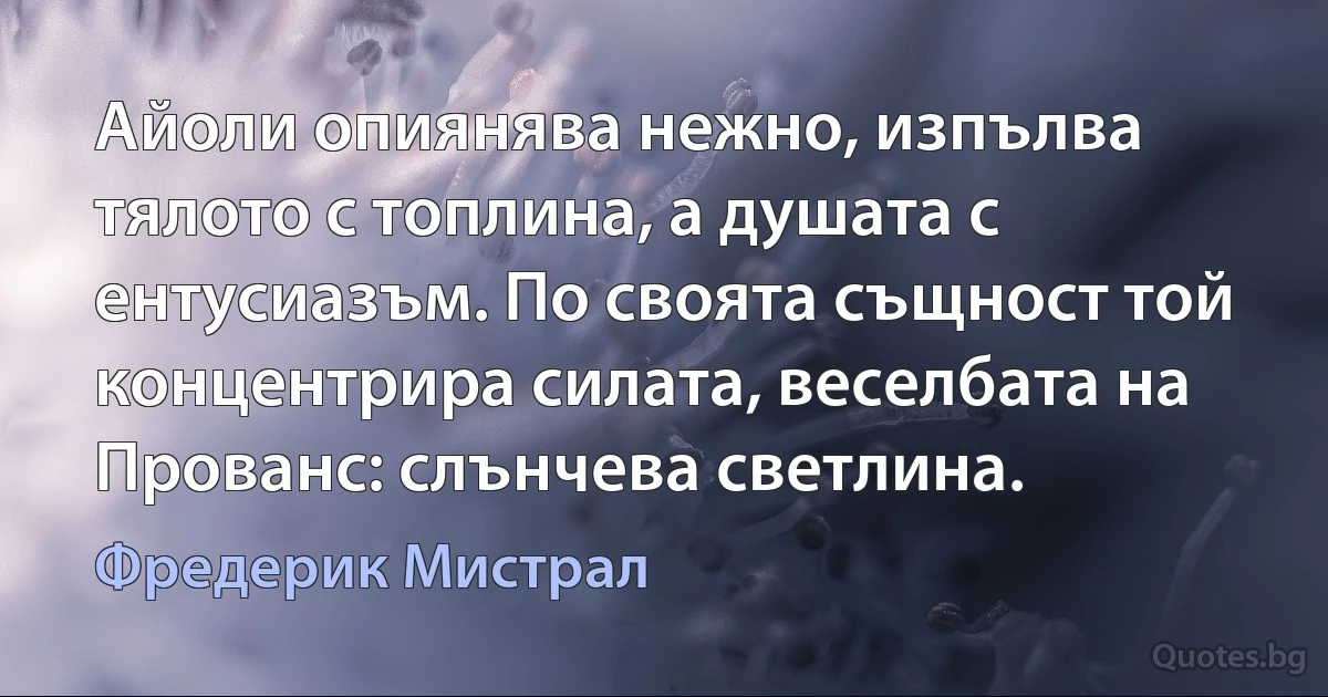 Айоли опиянява нежно, изпълва тялото с топлина, а душата с ентусиазъм. По своята същност той концентрира силата, веселбата на Прованс: слънчева светлина. (Фредерик Мистрал)